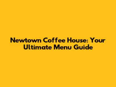 Newtown Coffee House: Your Ultimate Menu Guide