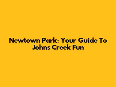 Newtown Park: Your Guide To Johns Creek Fun