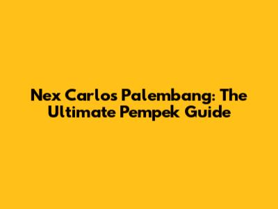Nex Carlos Palembang: The Ultimate Pempek Guide