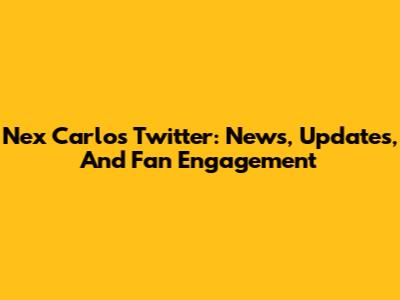 Nex Carlos Twitter: News, Updates, And Fan Engagement