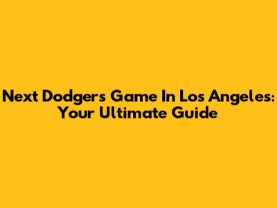 Next Dodgers Game In Los Angeles: Your Ultimate Guide