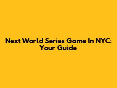 Next World Series Game In NYC: Your Guide
