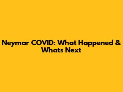 Neymar COVID: What Happened & What's Next