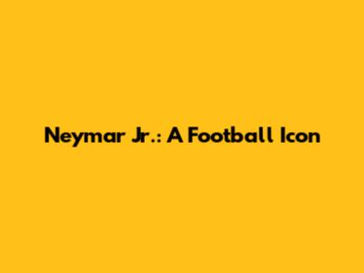 Neymar Jr.: A Football Icon