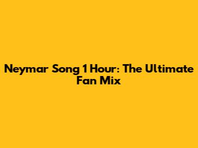 Neymar Song 1 Hour: The Ultimate Fan Mix