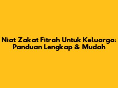 Niat Zakat Fitrah Untuk Keluarga: Panduan Lengkap & Mudah