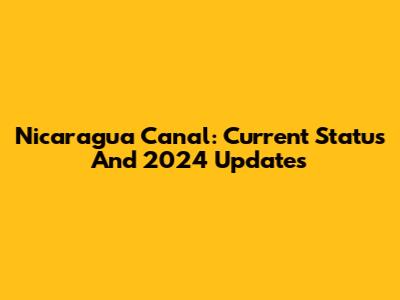 Nicaragua Canal: Current Status And 2024 Updates