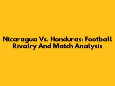 Nicaragua Vs. Honduras: Football Rivalry And Match Analysis