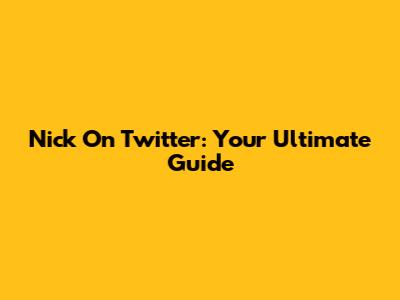 Nick On Twitter: Your Ultimate Guide