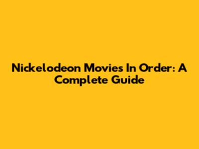 Nickelodeon Movies In Order: A Complete Guide