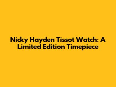 Nicky Hayden Tissot Watch: A Limited Edition Timepiece