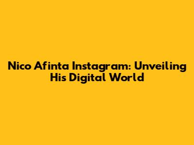 Nico Afinta Instagram: Unveiling His Digital World