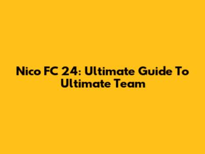 Nico FC 24: Ultimate Guide To Ultimate Team