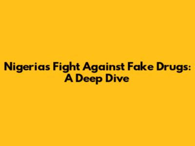 Nigeria's Fight Against Fake Drugs: A Deep Dive