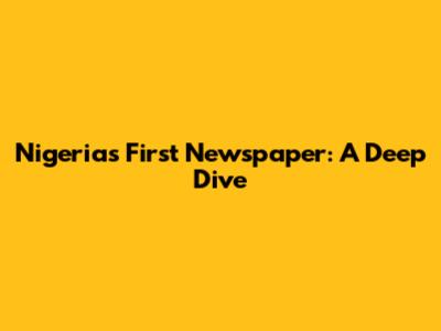 Nigeria's First Newspaper: A Deep Dive