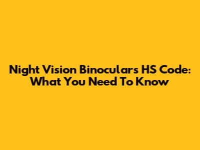 Night Vision Binoculars HS Code: What You Need To Know