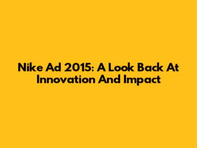 Nike Ad 2015: A Look Back At Innovation And Impact