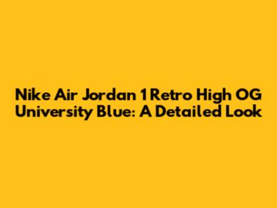Nike Air Jordan 1 Retro High OG University Blue: A Detailed Look