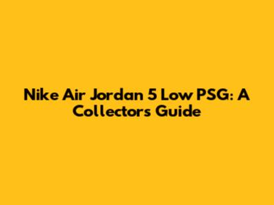 Nike Air Jordan 5 Low PSG: A Collector's Guide