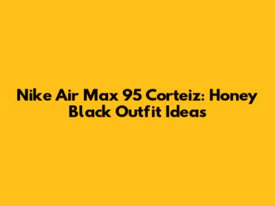 Nike Air Max 95 Corteiz: Honey Black Outfit Ideas