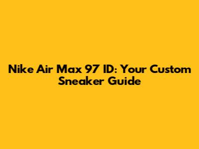 Nike Air Max 97 ID: Your Custom Sneaker Guide