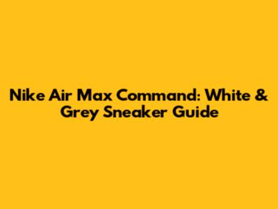 Nike Air Max Command: White & Grey Sneaker Guide