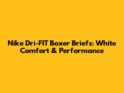 Nike Dri-FIT Boxer Briefs: White Comfort & Performance
