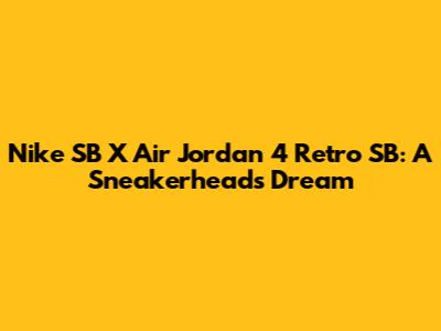 Nike SB X Air Jordan 4 Retro SB: A Sneakerhead's Dream