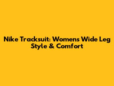 Nike Tracksuit: Women's Wide Leg Style & Comfort
