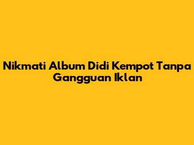 Nikmati Album Didi Kempot Tanpa Gangguan Iklan