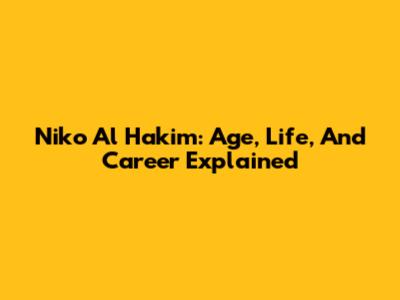 Niko Al Hakim: Age, Life, And Career Explained