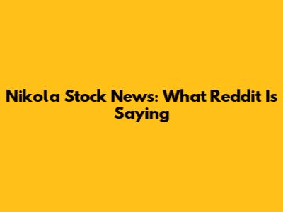 Nikola Stock News: What Reddit Is Saying