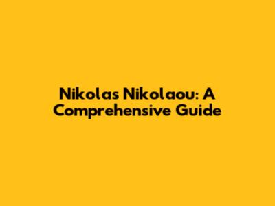 Nikolas Nikolaou: A Comprehensive Guide