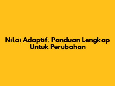 Nilai Adaptif: Panduan Lengkap Untuk Perubahan