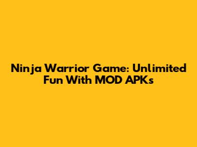 Ninja Warrior Game: Unlimited Fun With MOD APKs