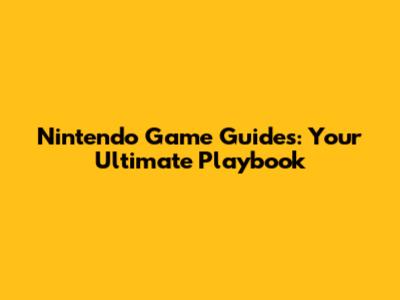 Nintendo Game Guides: Your Ultimate Playbook