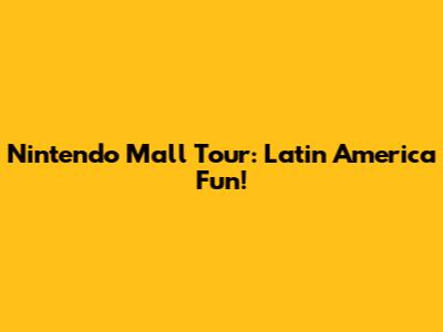 Nintendo Mall Tour: Latin America Fun!