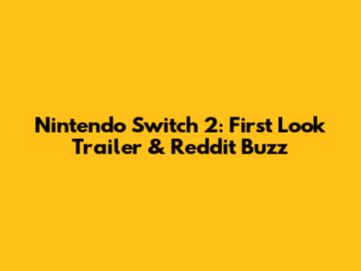 Nintendo Switch 2: First Look Trailer & Reddit Buzz