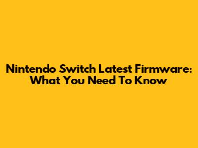 Nintendo Switch Latest Firmware: What You Need To Know