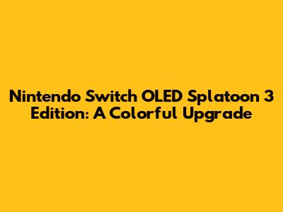 Nintendo Switch OLED Splatoon 3 Edition: A Colorful Upgrade