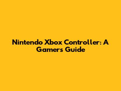 Nintendo Xbox Controller: A Gamer's Guide
