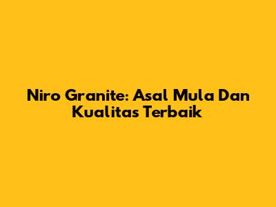 Niro Granite: Asal Mula Dan Kualitas Terbaik