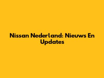 Nissan Nederland: Nieuws En Updates