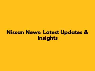 Nissan News: Latest Updates & Insights
