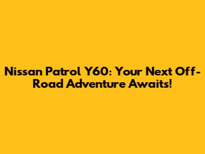 Nissan Patrol Y60: Your Next Off-Road Adventure Awaits!
