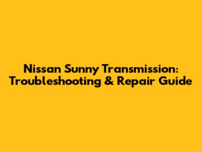 Nissan Sunny Transmission: Troubleshooting & Repair Guide