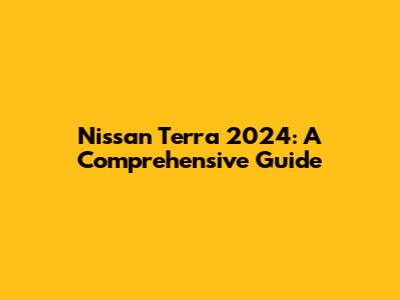 Nissan Terra 2024: A Comprehensive Guide