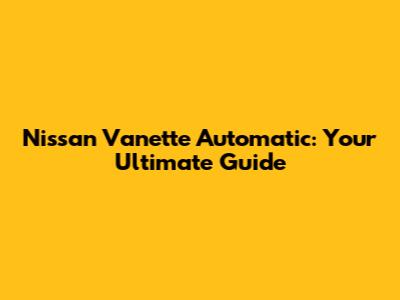 Nissan Vanette Automatic: Your Ultimate Guide