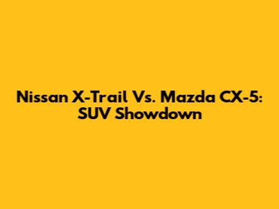 Nissan X-Trail Vs. Mazda CX-5: SUV Showdown