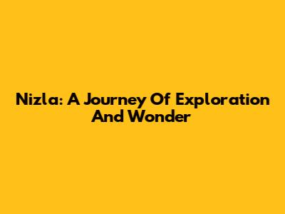 Nizla: A Journey Of Exploration And Wonder